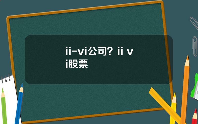 ii-vi公司？ii vi股票